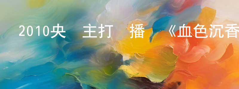 曹德民的個人主頁,2010央視主打熱播劇《血色沉香》全34集[國語字幕]迅雷下載_深夜電影
